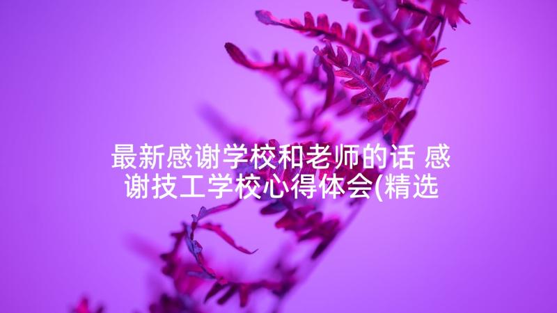 最新感谢学校和老师的话 感谢技工学校心得体会(精选6篇)