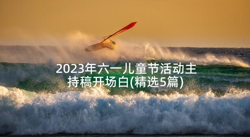 2023年六一儿童节活动主持稿开场白(精选5篇)