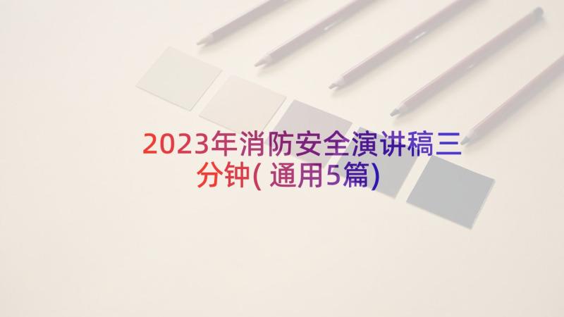 2023年消防安全演讲稿三分钟(通用5篇)