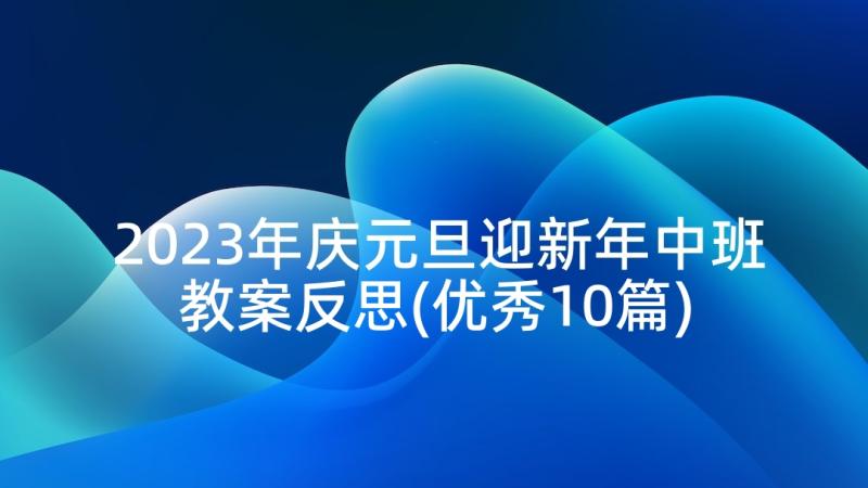 2023年庆元旦迎新年中班教案反思(优秀10篇)