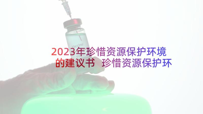 2023年珍惜资源保护环境的建议书 珍惜资源保护环境建议书(优质10篇)