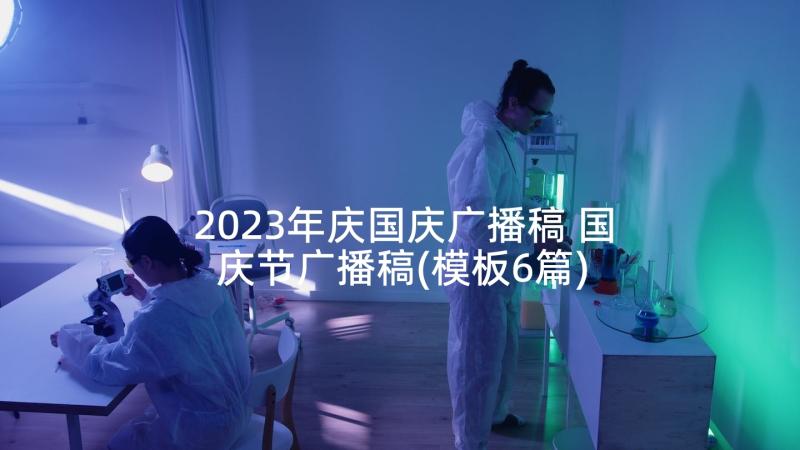 2023年庆国庆广播稿 国庆节广播稿(模板6篇)