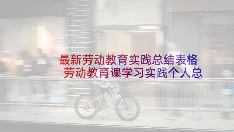 最新劳动教育实践总结表格 劳动教育课学习实践个人总结(大全5篇)