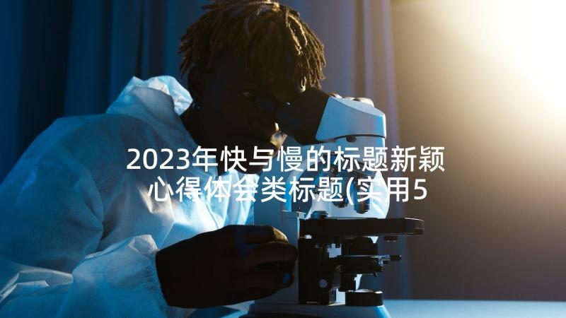 2023年快与慢的标题新颖 心得体会类标题(实用5篇)