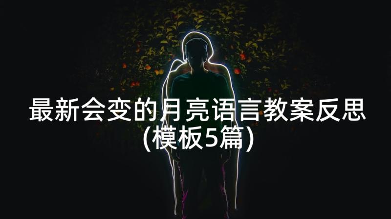 最新会变的月亮语言教案反思(模板5篇)