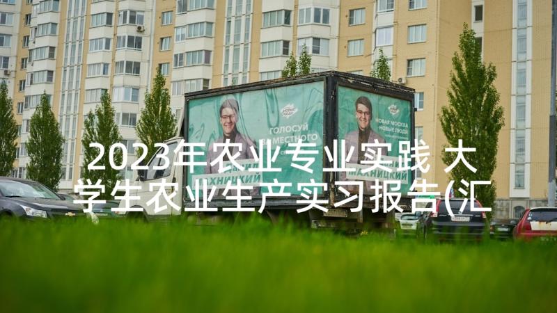 2023年农业专业实践 大学生农业生产实习报告(汇总5篇)