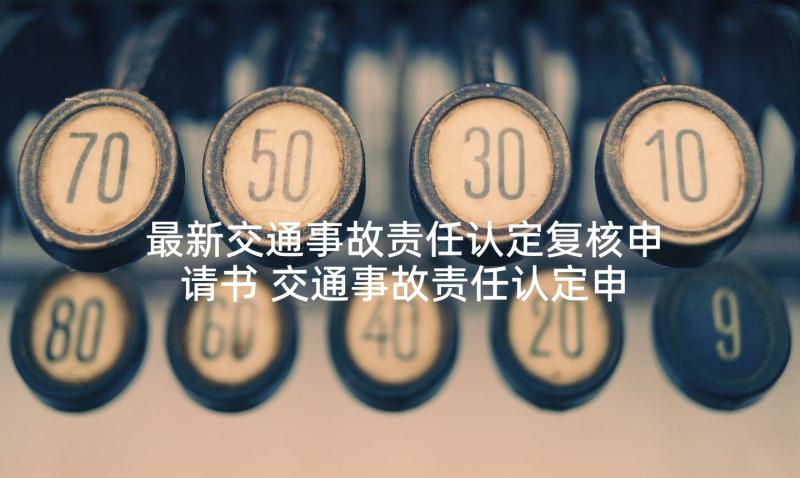 最新交通事故责任认定复核申请书 交通事故责任认定申请书(优质8篇)