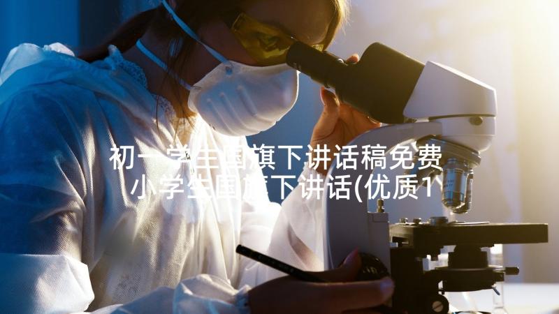 初一学生国旗下讲话稿免费 小学生国旗下讲话(优质10篇)