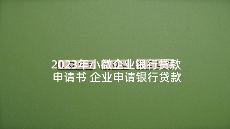 2023年小微企业银行贷款申请书 企业申请银行贷款(精选5篇)