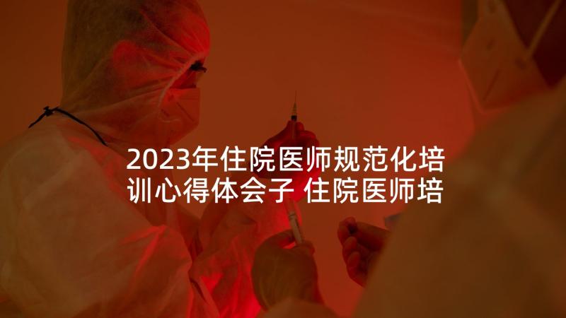 2023年住院医师规范化培训心得体会子 住院医师培训心得体会(实用5篇)