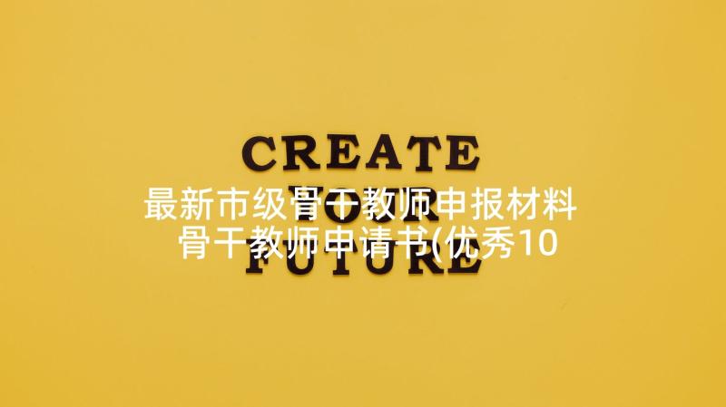 最新市级骨干教师申报材料 骨干教师申请书(优秀10篇)