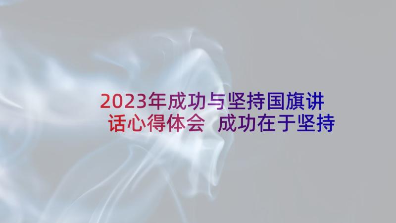 2023年成功与坚持国旗讲话心得体会 成功在于坚持国旗下讲话稿(优质5篇)