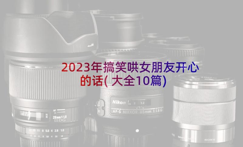 2023年搞笑哄女朋友开心的话(大全10篇)