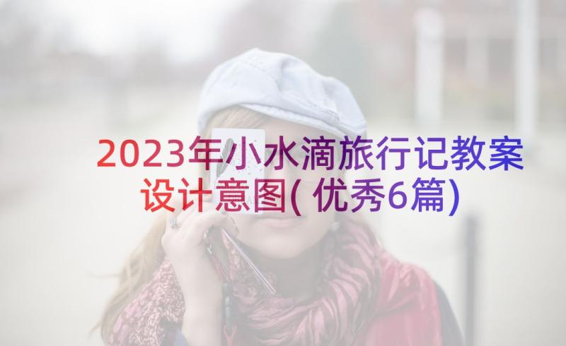 2023年小水滴旅行记教案设计意图(优秀6篇)