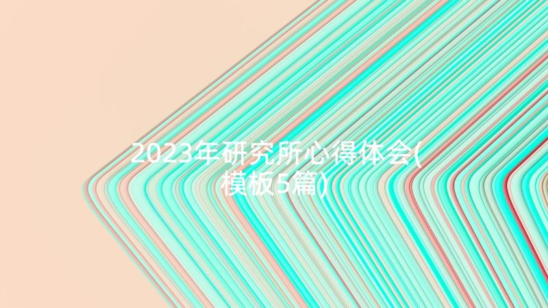 2023年研究所心得体会(模板5篇)