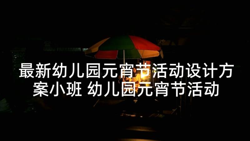 最新幼儿园元宵节活动设计方案小班 幼儿园元宵节活动设计方案(汇总5篇)