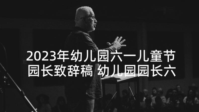 2023年幼儿园六一儿童节园长致辞稿 幼儿园园长六一儿童节致辞(模板6篇)