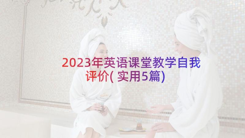 2023年英语课堂教学自我评价(实用5篇)