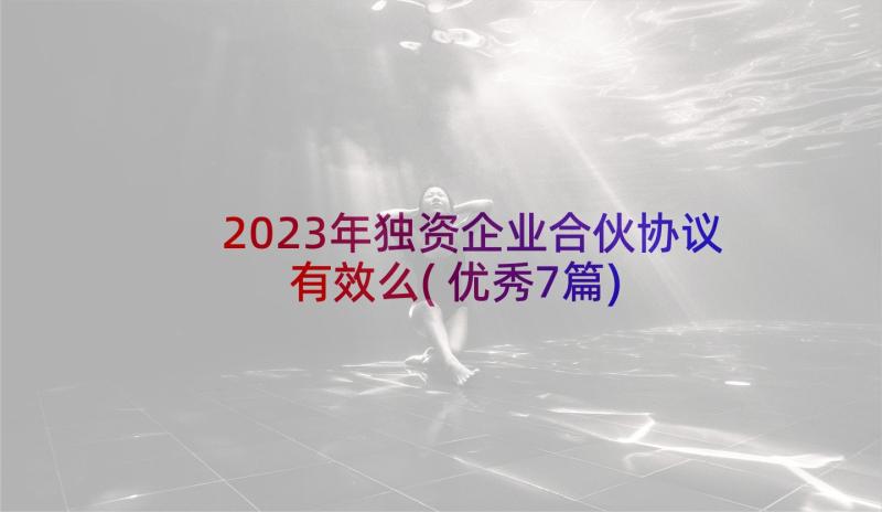 2023年独资企业合伙协议有效么(优秀7篇)