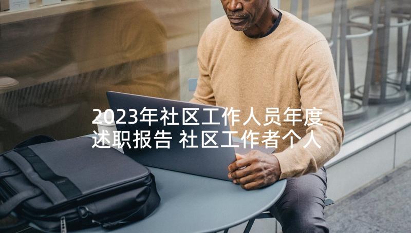 2023年社区工作人员年度述职报告 社区工作者个人述职报告(大全5篇)