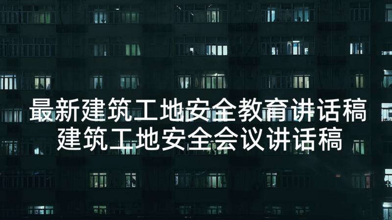 最新建筑工地安全教育讲话稿 建筑工地安全会议讲话稿(汇总5篇)