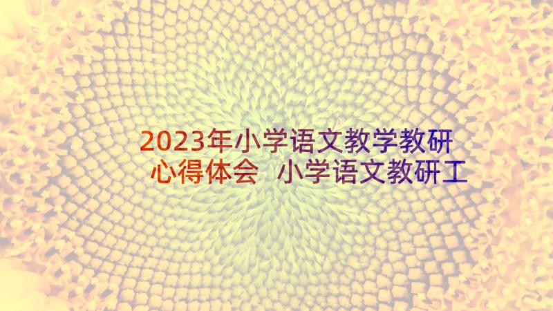 2023年小学语文教学教研心得体会 小学语文教研工作心得体会(实用7篇)