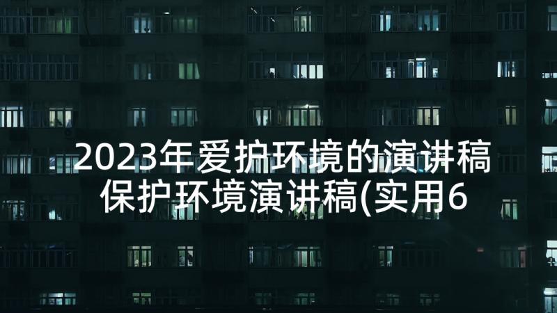 2023年爱护环境的演讲稿 保护环境演讲稿(实用6篇)