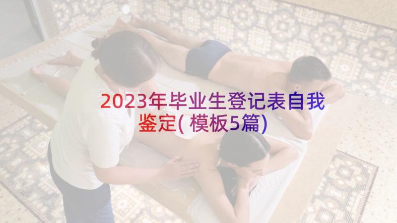 2023年毕业生登记表自我鉴定(模板5篇)