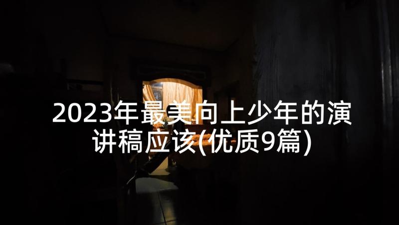 2023年最美向上少年的演讲稿应该(优质9篇)