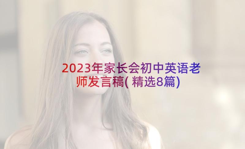 2023年家长会初中英语老师发言稿(精选8篇)