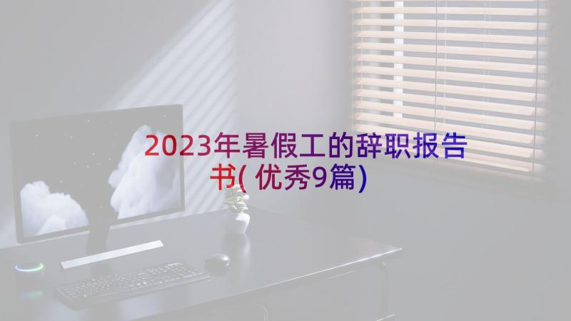 2023年暑假工的辞职报告书(优秀9篇)