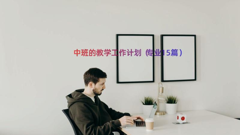 中班的教学工作计划（专业15篇）