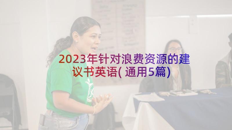 2023年针对浪费资源的建议书英语(通用5篇)