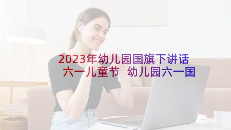 2023年幼儿园国旗下讲话六一儿童节 幼儿园六一国旗下讲话稿(模板8篇)