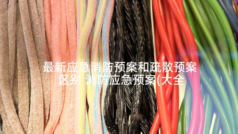 最新应急消防预案和疏散预案区别 消防应急预案(大全9篇)