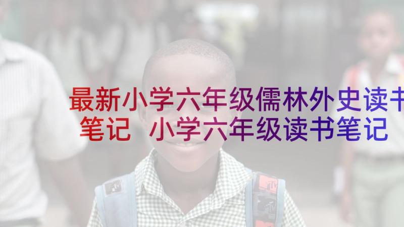 最新小学六年级儒林外史读书笔记 小学六年级读书笔记(精选5篇)