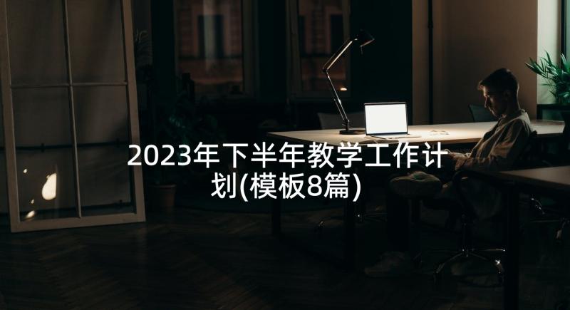 2023年下半年教学工作计划(模板8篇)