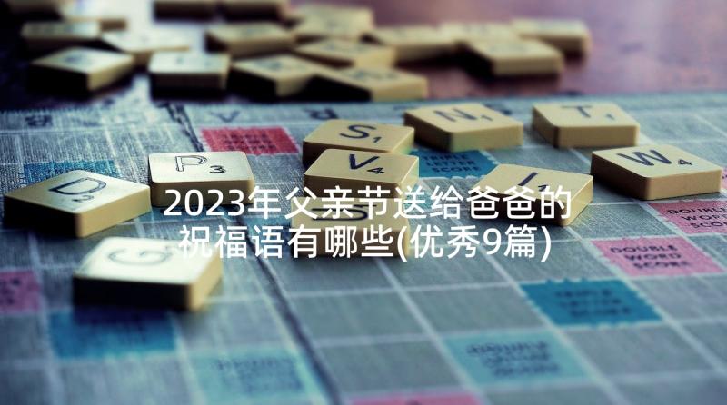 2023年父亲节送给爸爸的祝福语有哪些(优秀9篇)