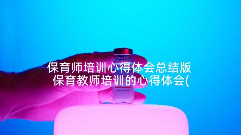 保育师培训心得体会总结版 保育教师培训的心得体会(优质5篇)