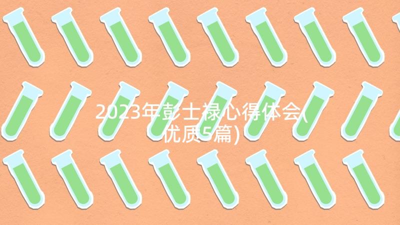 2023年彭士禄心得体会(优质5篇)