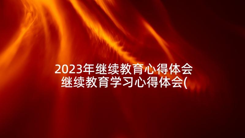 2023年继续教育心得体会 继续教育学习心得体会(实用6篇)