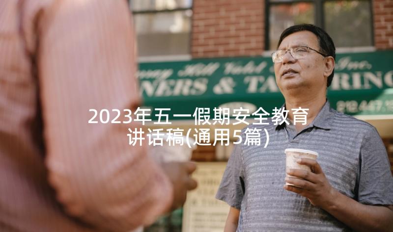 2023年五一假期安全教育讲话稿(通用5篇)