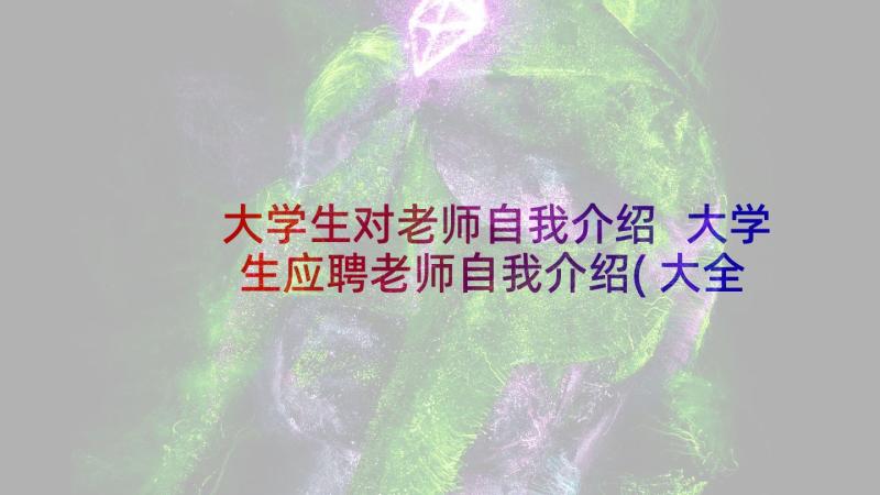 大学生对老师自我介绍 大学生应聘老师自我介绍(大全10篇)