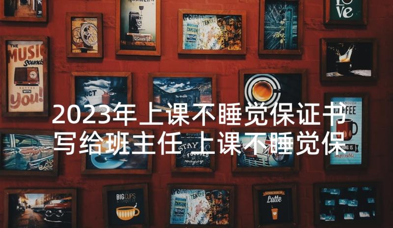 2023年上课不睡觉保证书写给班主任 上课不睡觉保证书(优质5篇)