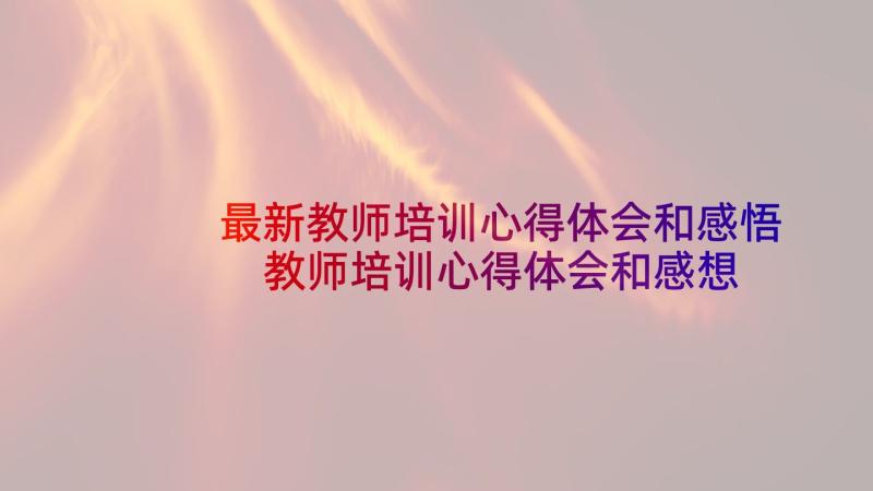 最新教师培训心得体会和感悟 教师培训心得体会和感想(大全5篇)