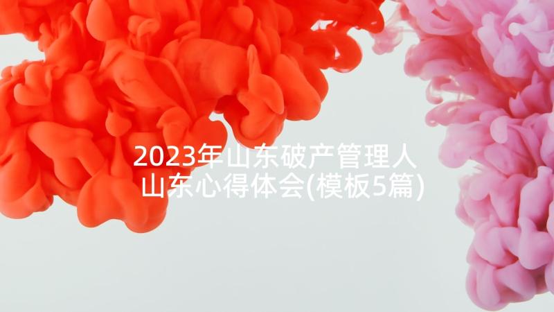 2023年山东破产管理人 山东心得体会(模板5篇)