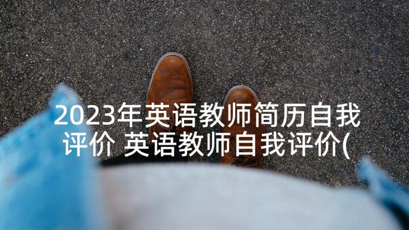 2023年英语教师简历自我评价 英语教师自我评价(大全9篇)