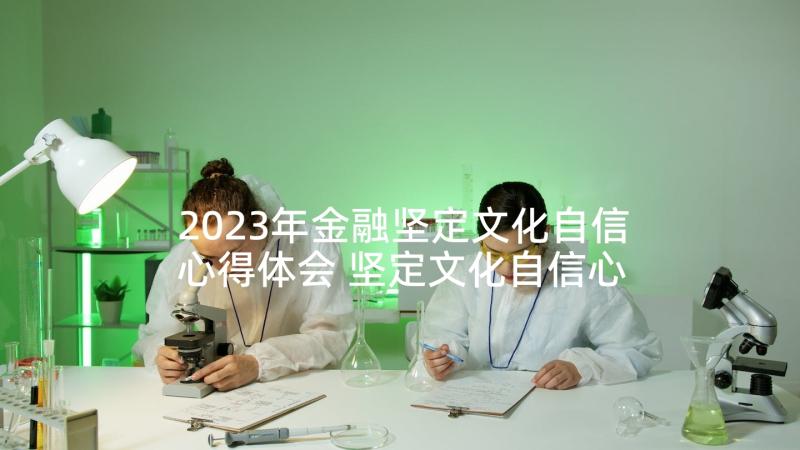 2023年金融坚定文化自信心得体会 坚定文化自信心得体会(通用5篇)