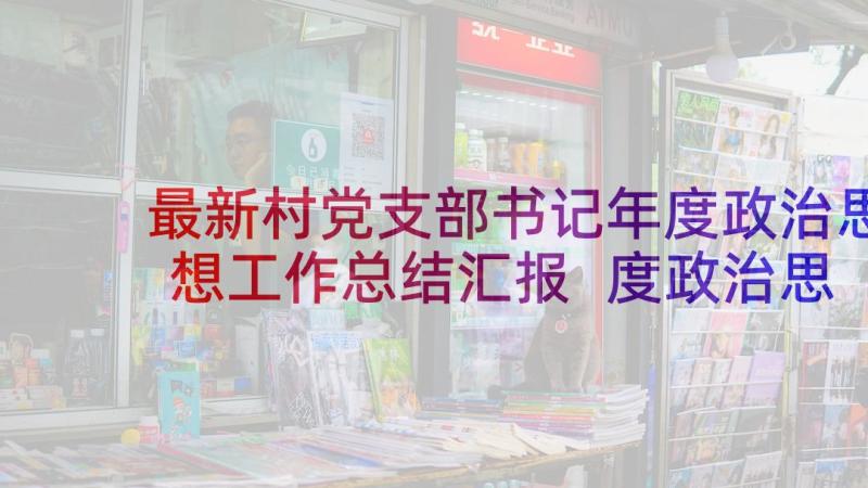 最新村党支部书记年度政治思想工作总结汇报 度政治思想工作总结(实用10篇)