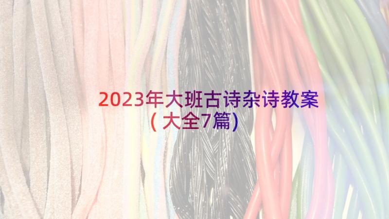 2023年大班古诗杂诗教案(大全7篇)
